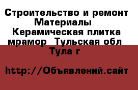 Строительство и ремонт Материалы - Керамическая плитка,мрамор. Тульская обл.,Тула г.